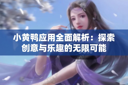 小黄鸭应用全面解析：探索创意与乐趣的无限可能