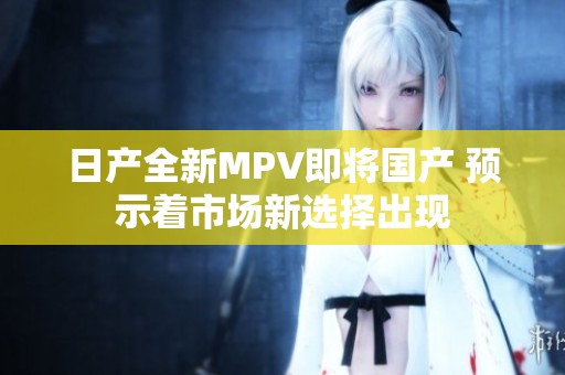 日产全新MPV即将国产 预示着市场新选择出现
