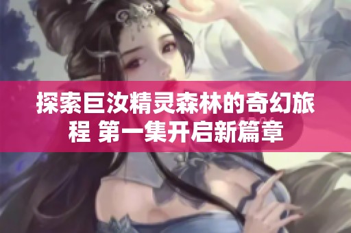 探索巨汝精灵森林的奇幻旅程 第一集开启新篇章