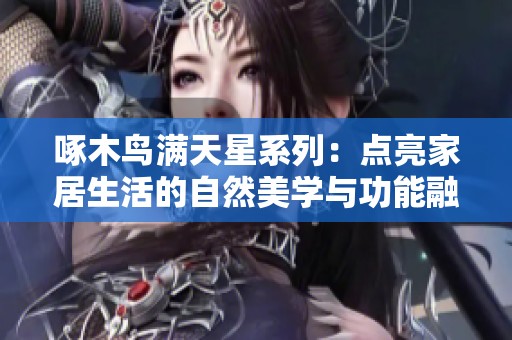 啄木鸟满天星系列：点亮家居生活的自然美学与功能融合