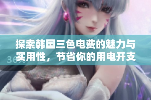 探索韩国三色电费的魅力与实用性，节省你的用电开支
