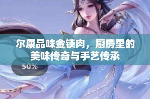 尔康品味金锁肉，厨房里的美味传奇与手艺传承