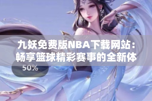 九妖免费版NBA下载网站：畅享篮球精彩赛事的全新体验