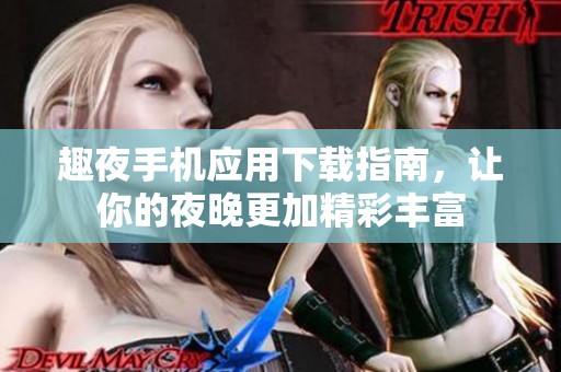 趣夜手机应用下载指南，让你的夜晚更加精彩丰富