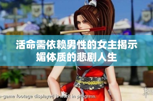 活命需依赖男性的女主揭示媚体质的悲剧人生