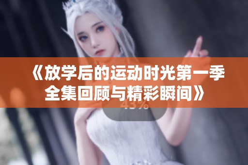 《放学后的运动时光第一季全集回顾与精彩瞬间》