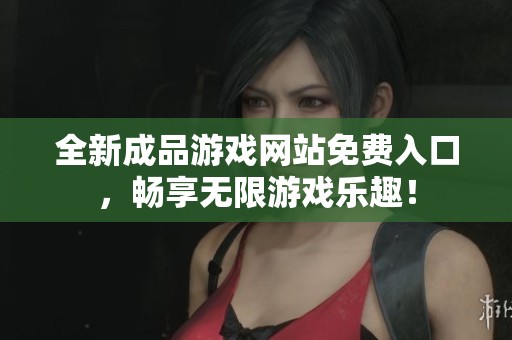 全新成品游戏网站免费入口，畅享无限游戏乐趣！