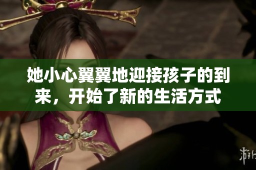 她小心翼翼地迎接孩子的到来，开始了新的生活方式