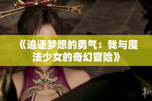 《追逐梦想的勇气：我与魔法少女的奇幻冒险》