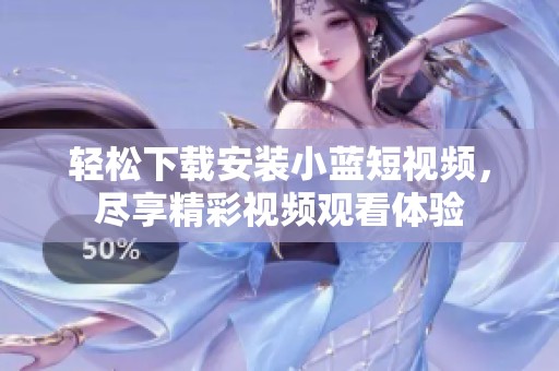 轻松下载安装小蓝短视频，尽享精彩视频观看体验
