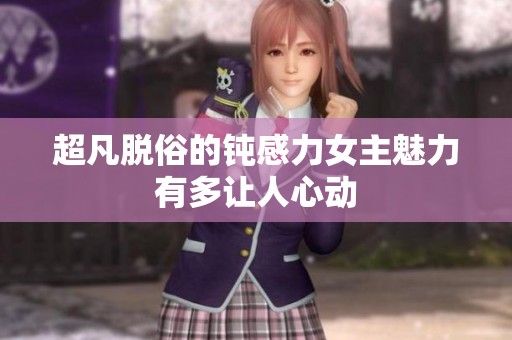 超凡脱俗的钝感力女主魅力有多让人心动