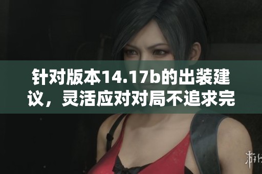 针对版本14.17b的出装建议，灵活应对对局不追求完美装备