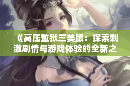 《高压监狱三美版：探索刺激剧情与游戏体验的全新之旅》