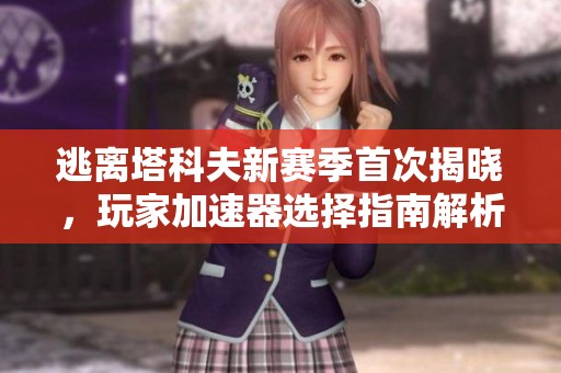 逃离塔科夫新赛季首次揭晓，玩家加速器选择指南解析
