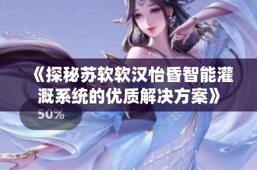 《探秘苏软软汉怡昏智能灌溉系统的优质解决方案》