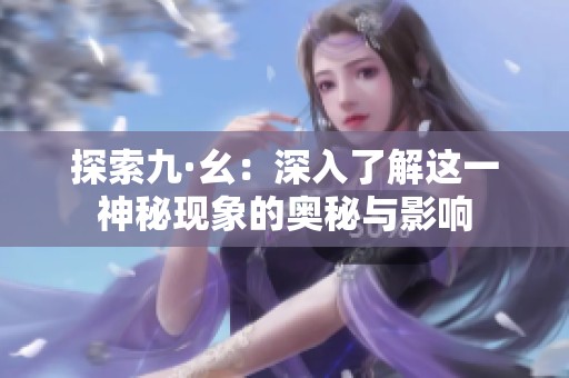 探索九·幺：深入了解这一神秘现象的奥秘与影响