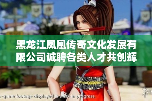 黑龙江凤凰传奇文化发展有限公司诚聘各类人才共创辉煌未来