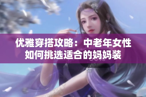 优雅穿搭攻略：中老年女性如何挑选适合的妈妈装