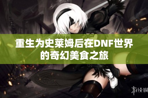 重生为史莱姆后在DNF世界的奇幻美食之旅