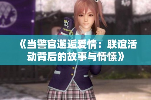 《当警官邂逅爱情：联谊活动背后的故事与情愫》