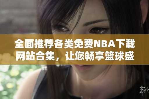 全面推荐各类免费NBA下载网站合集，让您畅享篮球盛宴