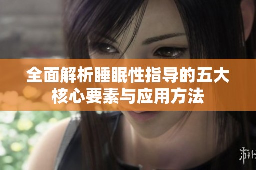 全面解析睡眠性指导的五大核心要素与应用方法