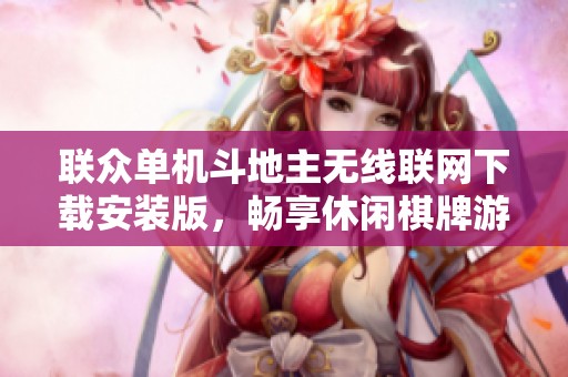 联众单机斗地主无线联网下载安装版，畅享休闲棋牌游戏乐趣