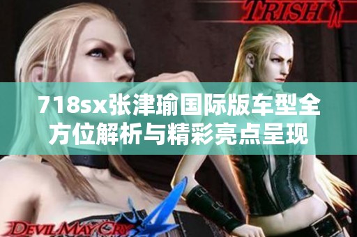 718sx张津瑜国际版车型全方位解析与精彩亮点呈现