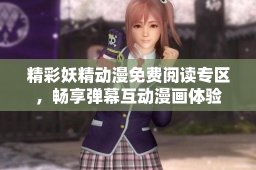 精彩妖精动漫免费阅读专区，畅享弹幕互动漫画体验
