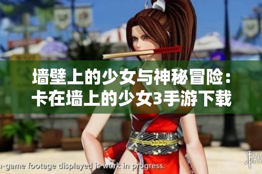 墙壁上的少女与神秘冒险：卡在墙上的少女3手游下载攻略