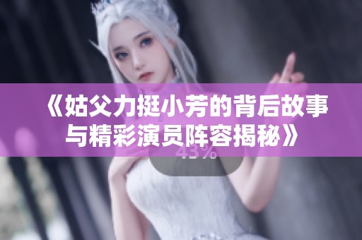 《姑父力挺小芳的背后故事与精彩演员阵容揭秘》