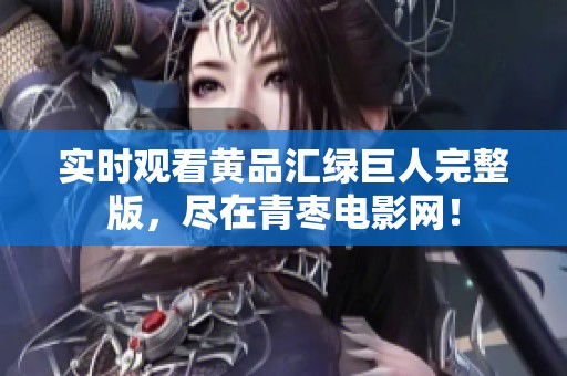 实时观看黄品汇绿巨人完整版，尽在青枣电影网！