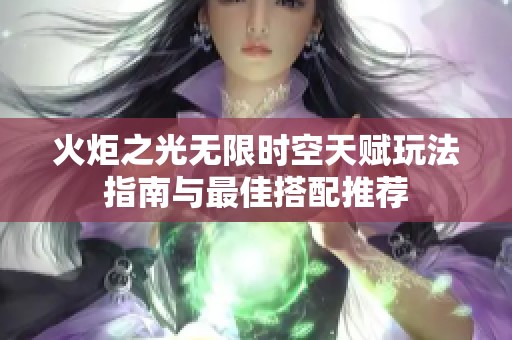 火炬之光无限时空天赋玩法指南与最佳搭配推荐