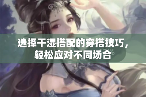 选择干湿搭配的穿搭技巧，轻松应对不同场合