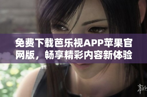 免费下载芭乐视APP苹果官网版，畅享精彩内容新体验