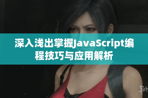 深入浅出掌握JavaScript编程技巧与应用解析