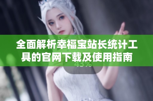 全面解析幸福宝站长统计工具的官网下载及使用指南