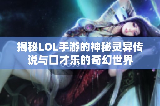 揭秘LOL手游的神秘灵异传说与口才乐的奇幻世界