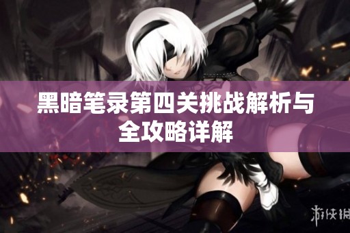 黑暗笔录第四关挑战解析与全攻略详解