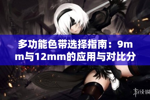 多功能色带选择指南：9mm与12mm的应用与对比分析