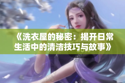 《洗衣屋的秘密：揭开日常生活中的清洁技巧与故事》