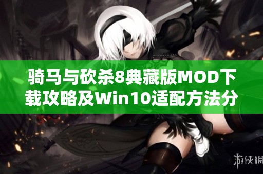 骑马与砍杀8典藏版MOD下载攻略及Win10适配方法分享
