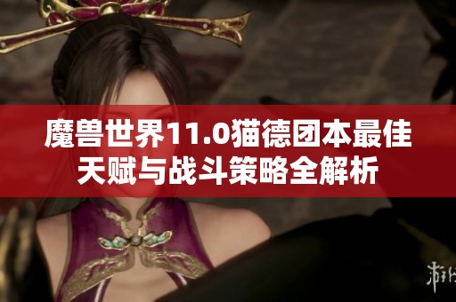 魔兽世界11.0猫德团本最佳天赋与战斗策略全解析