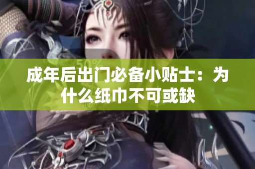 成年后出门必备小贴士：为什么纸巾不可或缺