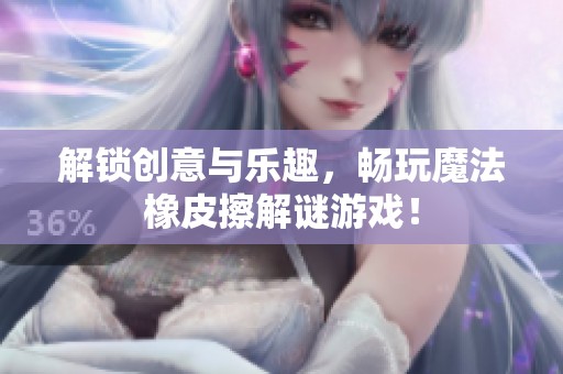 解锁创意与乐趣，畅玩魔法橡皮擦解谜游戏！