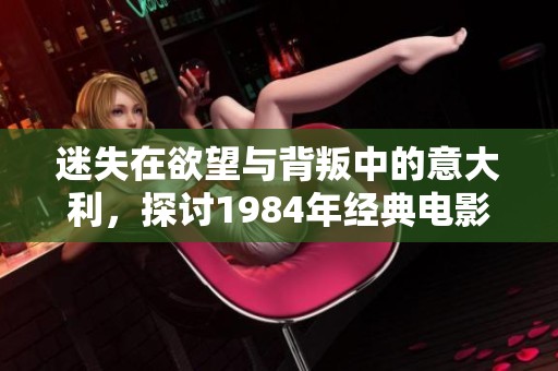 迷失在欲望与背叛中的意大利，探讨1984年经典电影的深意