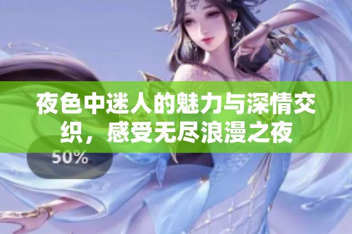 夜色中迷人的魅力与深情交织，感受无尽浪漫之夜