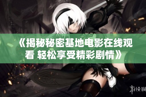 《揭秘秘密基地电影在线观看 轻松享受精彩剧情》
