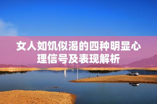 女人如饥似渴的四种明显心理信号及表现解析