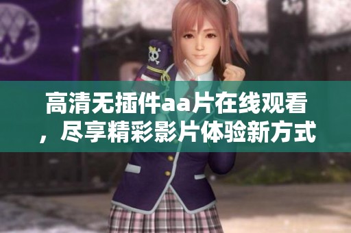 高清无插件aa片在线观看，尽享精彩影片体验新方式
